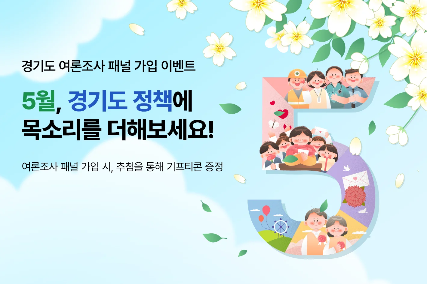 경기도 여론조사 패널 가입 이벤트

5월, 경기도 정책에
목소리를 더해보세요!

여론조사 패널 가입 시, 추첨을 통해 기프티콘 증정