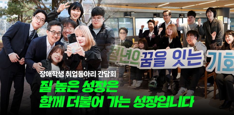 장애학생 취업동아리 간담회

질 높은 성장은
함께 더불어 가는 성장입니다