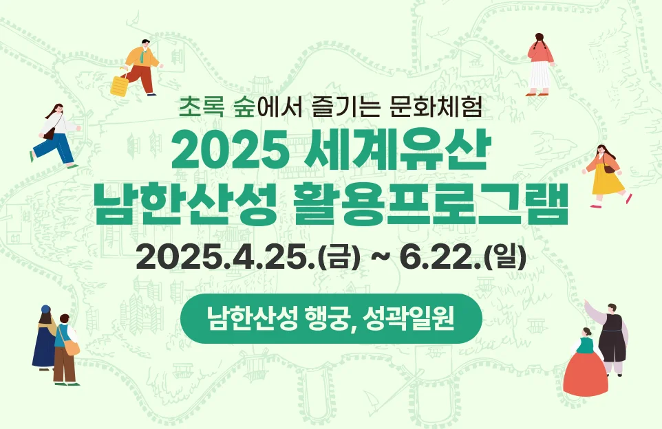 초록 숲에서 즐기는 문화체험

2025 세계유산

남한산성 활용프로그램

2025.4.25.(금) ~ 6.22.(일)

장소 : 남한산성 행궁, 성곽 일원