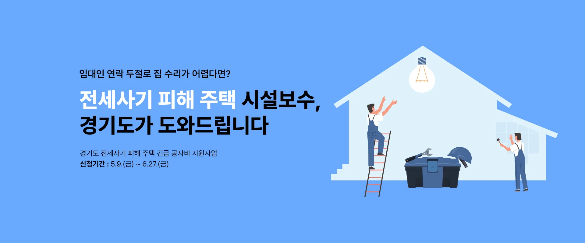 임대인 연락 두절로 집 수리가 어렵다면?


전세사기 피해 주택 시설보수,

경기도가 도와드립니다


경기도 전세사기 피해 주택 긴급 공사비 지원

신청기간 ㅣ 5.9.(금) ~ 6.27.(금)