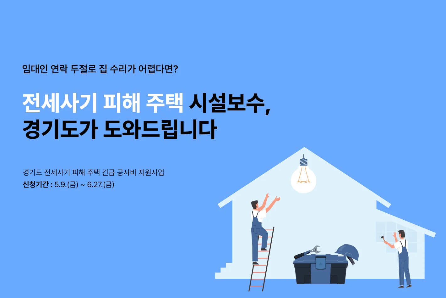 임대인 연락 두절로 집 수리가 어렵다면?


전세사기 피해 주택 시설보수,

경기도가 도와드립니다


경기도 전세사기 피해 주택 긴급 공사비 지원

신청기간 ㅣ 5.9.(금) ~ 6.27.(금)