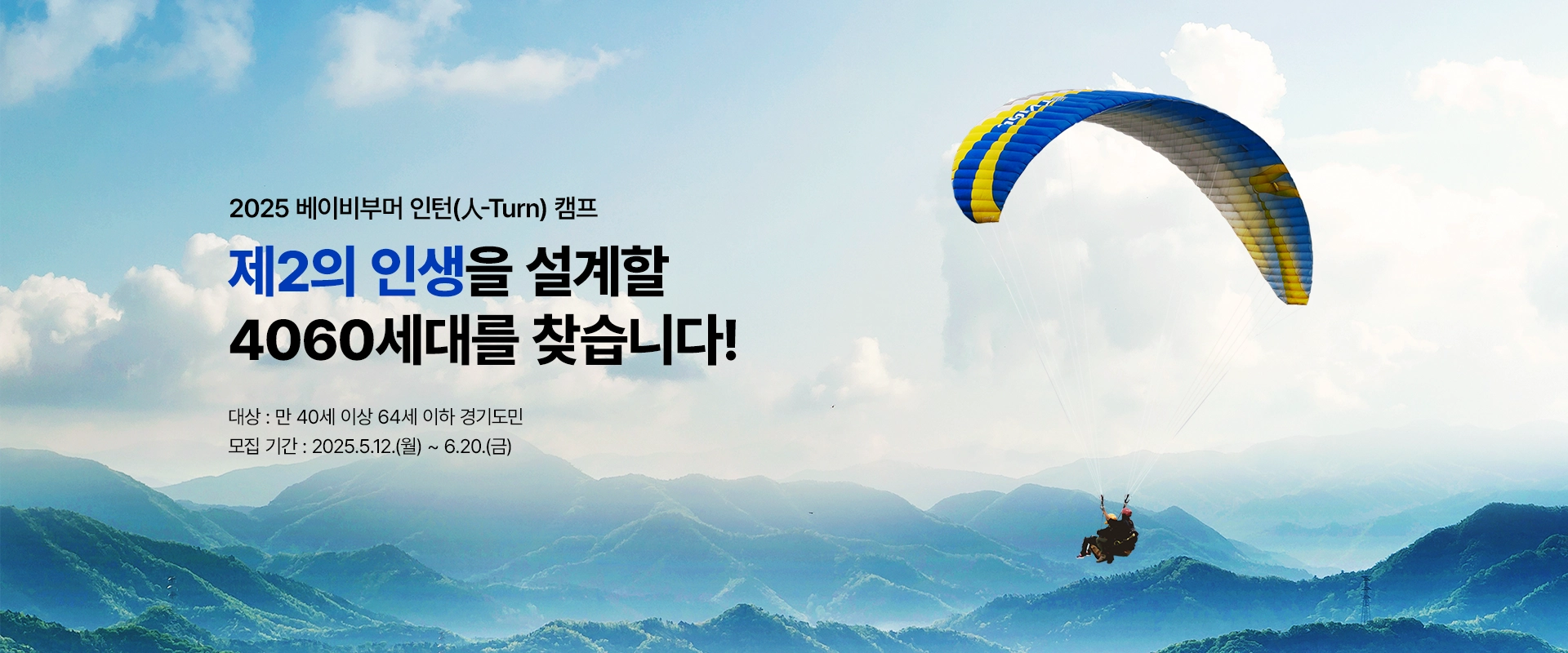 2025 베이비부머 인턴(人-Turn) 캠프

제2의 인생을 설계할
4060세대를 찾습니다!

대상 : 만 40세 이상 64세 이하 경기도민
모집 기간 : 2025.5.12.(월) ~ 6.20.(금)