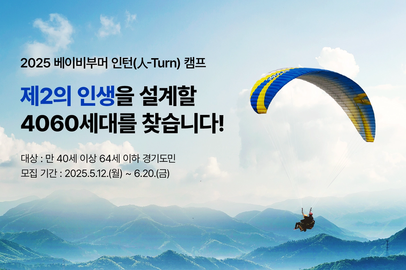 2025 베이비부머 인턴(人-Turn) 캠프

제2의 인생을 설계할
4060세대를 찾습니다!

대상 : 만 40세 이상 64세 이하 경기도민
모집 기간 : 2025.5.12.(월) ~ 6.20.(금)