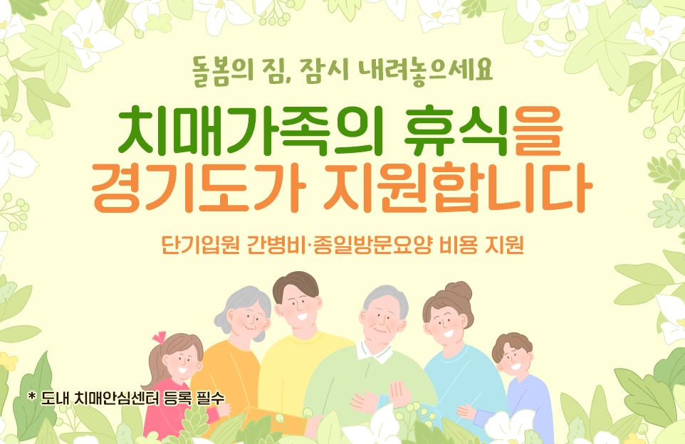 돌봄의 짐, 잠시 내려놓으세요

치매가족의 휴식을
경기도가 지원합니다

단기입원 간병비·종일방문요양 비용 지원

* 도내 치매안심센터 등록 필수