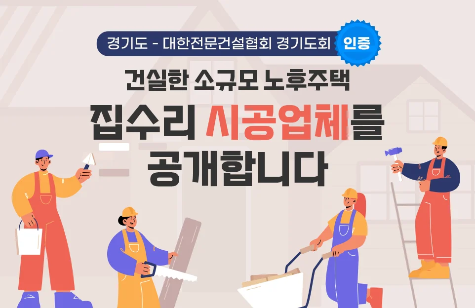 경기도 - 대한전문건설협회 경기도회 인증

건실한 소규모 노후주택
집수리 시공업체를 공개합니다