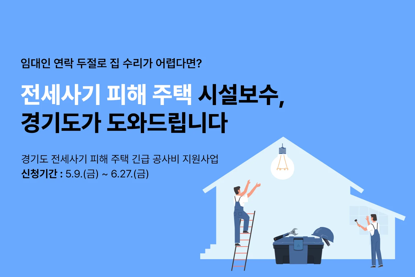 임대인 연락 두절로 집 수리가 어렵다면?


전세사기 피해 주택 시설보수,

경기도가 도와드립니다


경기도 전세사기 피해 주택 긴급 공사비 지원

신청기간 ㅣ 5.9.(금) ~ 6.27.(금)