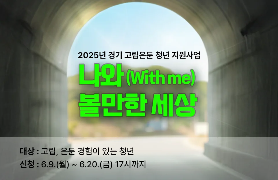 2025년 경기 고립은둔 청년 지원사업

나와, (With me)
볼만한 세상

대상 : 고립, 은둔 경험이 있는 청년
신청 : 6.9.(월) ~6.20.(금) 17시까지