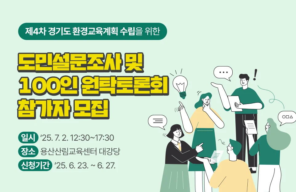 제4차 경기도 환경교육계획 수립을 위한
도민설문조사 및 100인 원탁토론회 참가자 모집

일시 25년 7월 2일  12시 30분부터 17시 30분까지
장소 용산산림교육센터 대강당
신청기간 25년 6월 23일부터 6월 27일까지
