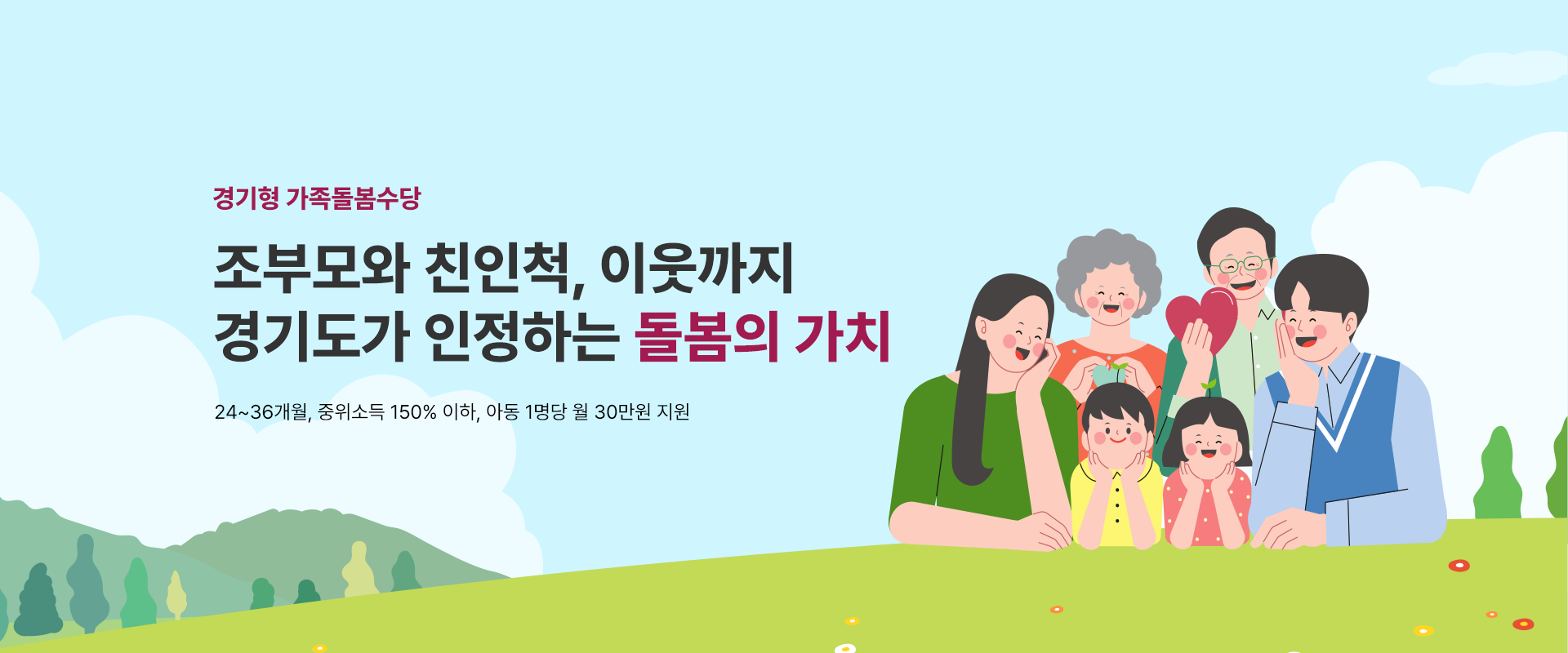 경기형 가족돌봄수당
조부모와 친인척, 이웃까지
경기도가 인정하는 돌봄의 가치

24~26개월, 중위소득 150%이하, 아동 1명당 월 30만원 지원