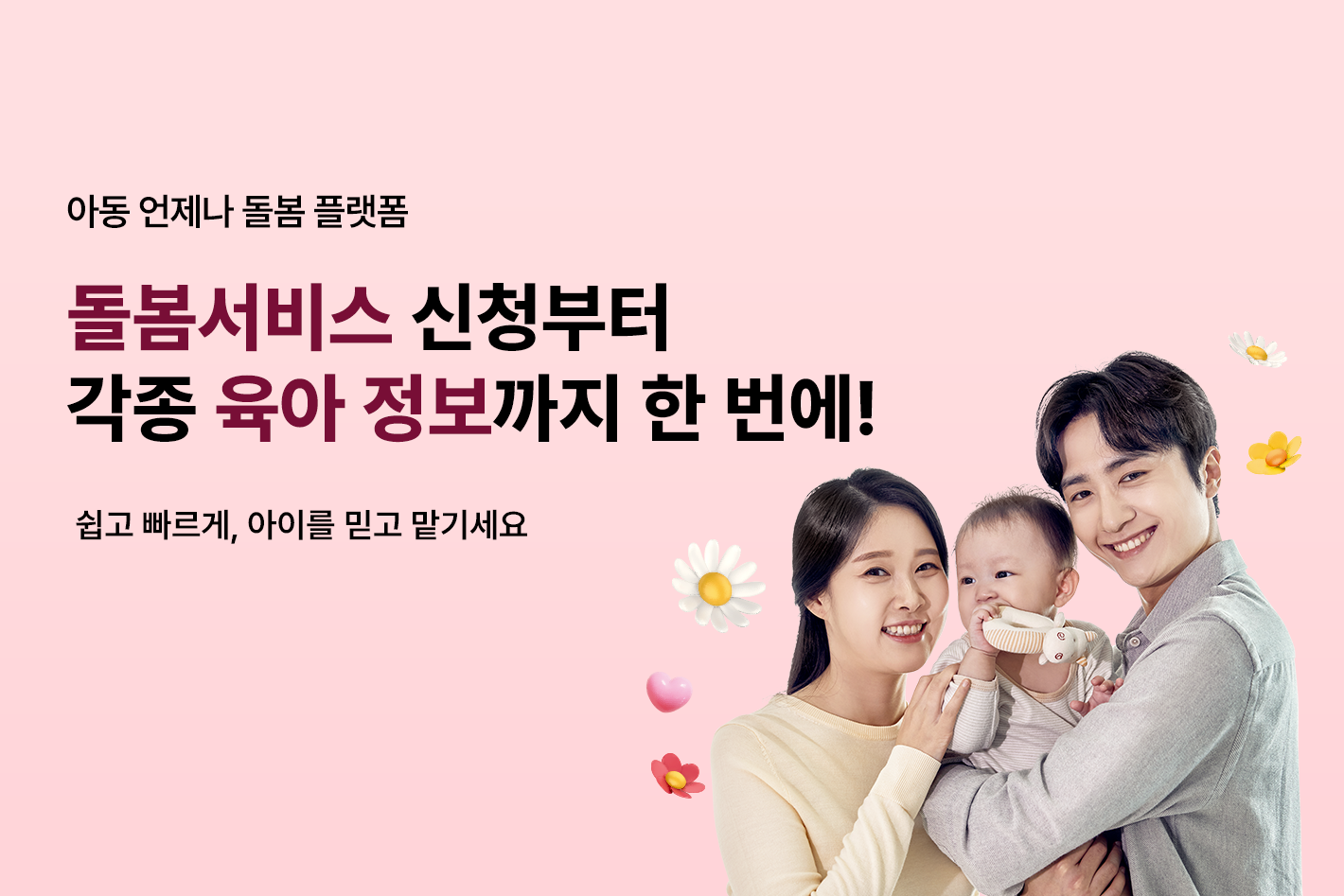아동 언제나 돌봄 통합플랫폼

돌봄서비스 신청부터
각종 육아 정보까지 한 번에!

쉽고 빠르게, 아이를 믿고 맡기세요