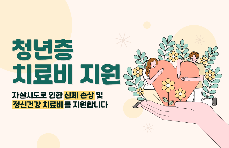 청년층
치료비 지원

자살시도로 인한 신체 손상 및
정신건강 치료비를 지원합니다