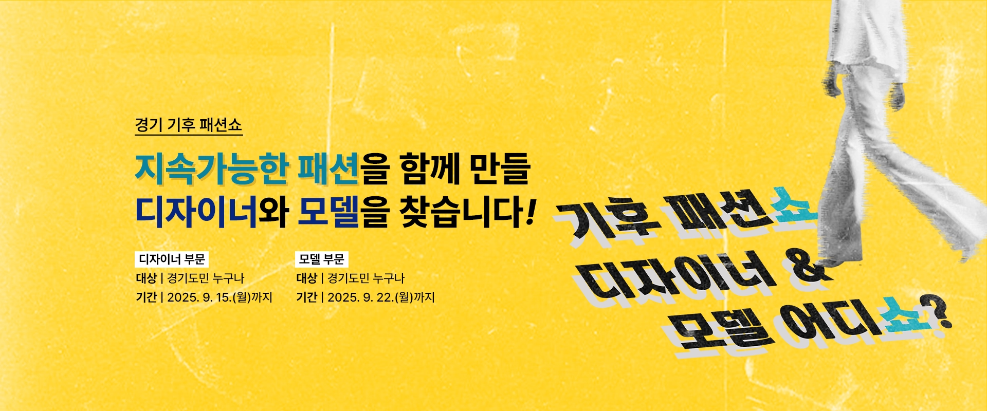 경기 기후 패션쇼

지속가능한 패션을 함께 만들
디자이너와 모델을 찾습니다!

디자이너 부문
대상 | 경기도민 누구나
기간 | 2025. 9. 15.(월)까지

모델 부문
대상 | 경기도민 누구나
기간 | 2025. 9. 22.(월)까지

기후 패션쇼
디자이너 &
모델 어디쇼?
