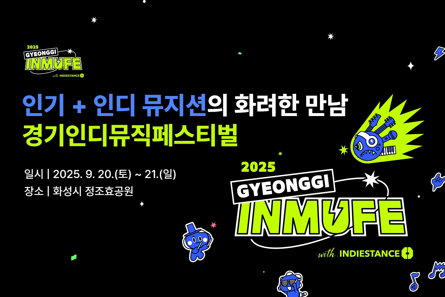 2025
GYEONGGI
INMUFE with INDIESTANCE

인기 + 인디 뮤지션의 화려한 만남
경기인디뮤직페스티벌

일시 | 2025. 9. 20.(토) ~ 21.(일)
장소 | 화성시 정조효공원


2025
GYEONGGI
INMUFE with INDIESTANCE