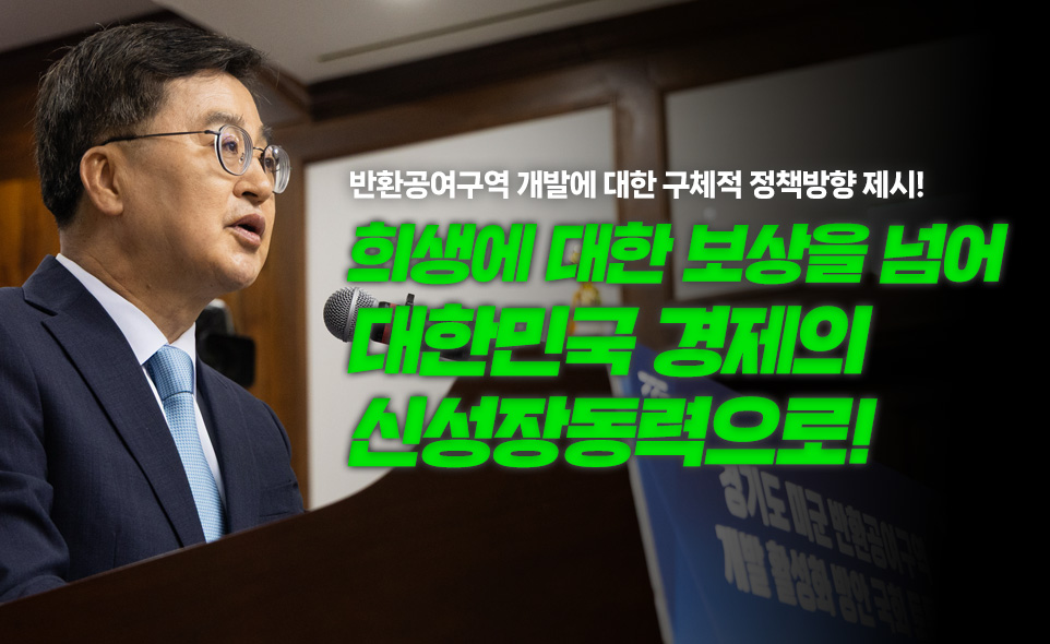 반환공여구역 개발에 대한 구체적 정책방향 제시!
희생에 대한 보상을 넘어
대한민국 경제의
신성장동력으로!