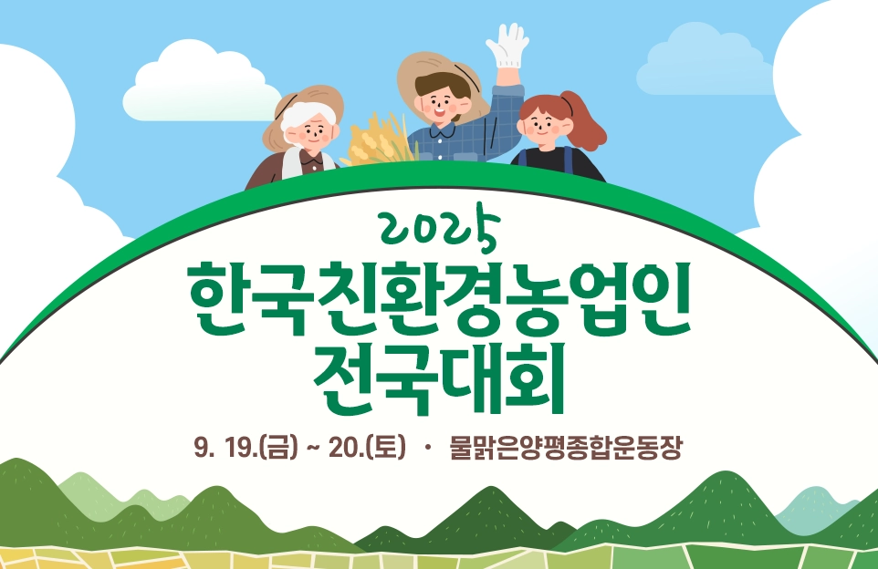 지속가능한 먹거리 실천 방안을 논의할
2025 한국친환경농업인전국대회

일시 : 9. 19.(금) ~ 20.(토)
장소 : 물맑은양평종합운동장