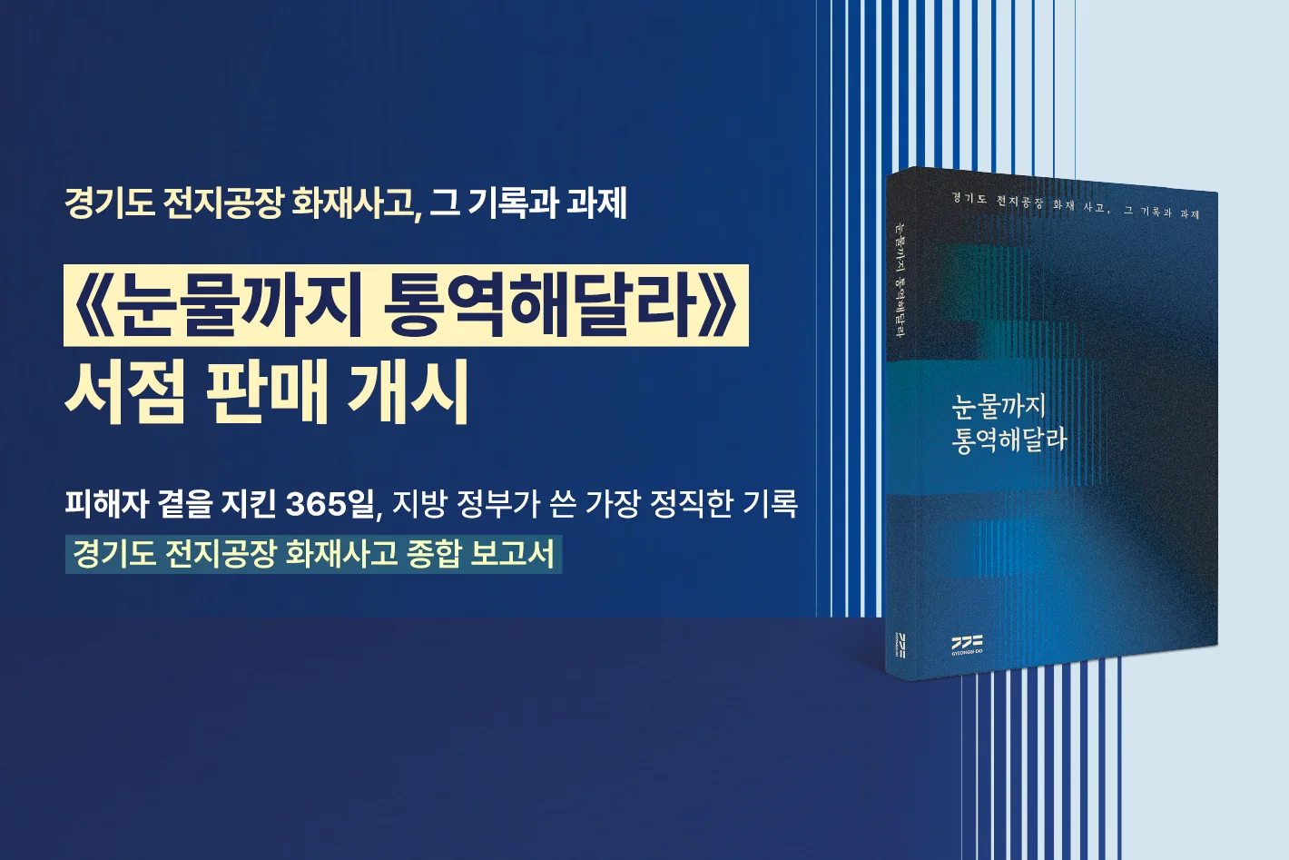 경기도 전지공장 화재사고, 그 기록과 과제

《눈물까지 통역해달라》
서점 판매 개시

피해자 곁을 지킨 365일, 지방 정부가 쓴 가장 정직한 기록
경기도 전지공장 화재사고 종합 보고서