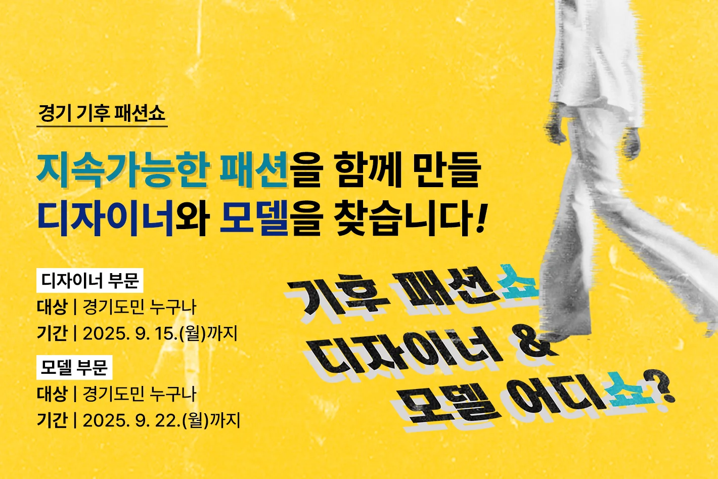 경기 기후 패션쇼

지속가능한 패션을 함께 만들
디자이너와 모델을 찾습니다!

디자이너 부문
대상 | 경기도민 누구나
기간 | 2025. 9. 15.(월)까지

모델 부문
대상 | 경기도민 누구나
기간 | 2025. 9. 22.(월)까지

기후 패션쇼
디자이너 &
모델 어디쇼?