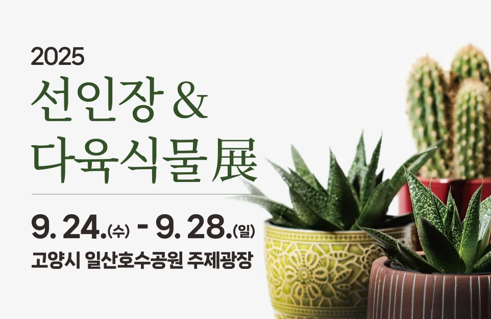 2025
선인장 &
다육식물 展

9. 24.(수) ~ 9. 28.(일)
고양시 일산호수공원 주제광장
