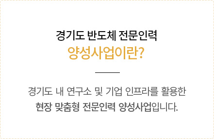 경기도 반도체 전문인력 양성사업이란?  경기도 내 연구소 및 기업 인프라를 활용한 현장 맞춤형 전문인력 양성사업입니다.