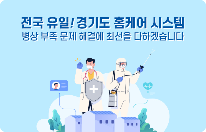  전국 유일! 경기도 홈케어 시스템  병상 부족 문제 해결에 최선을 다하겠습니다 