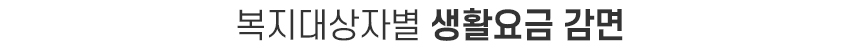 복지대상자별 생활요금 감면