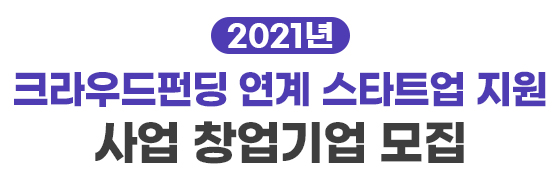 2021년 크라우드펀딩 연계 스타트업 지원 사업 창업기업 모집