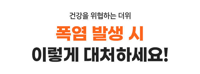 건강을 위협하는 더위 
폭염 발생 시 이렇게 대처하세요! 