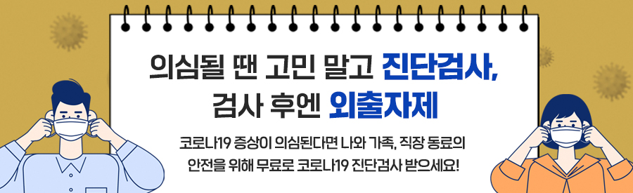 의심될 땐 고민 말고 진단검사, 검사 후엔 외출자제 - ‘아프면 무료로 검사 받고 집에서 쉬세요’ - ‘받을까 말까 고민될 땐 검사 받고 집에 머물러주세요’