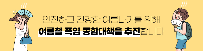 안전하고 건강한 여름나기를 위해 
여름철 폭염 종합대책을 추진합니다 