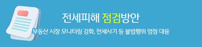 전세피해 점검방안 / 부동산 시장 모니터링 강화, 전세사기 등 불법행위 엄정 대응