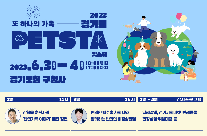 2023 또하나의 가족 경기도 펫스타 / 2023.6.3.(토)~4.(일) 10:00부터 17:00까지 경기도청 구청사 / 3일 11시 강형욱 훈련사의 '반려가족 이야기' 열린 강연 / 4일 16시 반려인 박수홍 사회자와 함께하는 반려인 비정상회담 / 3일~4일 상시프로그램 달려갈개, 경기기회마켓, 반려동물 건강상담.위생미용 등