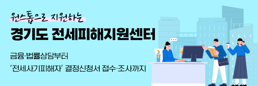 원스톱으로 지원하는 경기도 전세피해지원센터 금융, 법률 상담부터 '전세사기피해자' 결정신청서 접수.조사까지