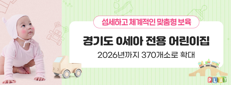 섬세하고 체계적인 맞춤형 보육 / 경기도 0세아 전용 어린이집 / 2026년까지 370개소로 확대