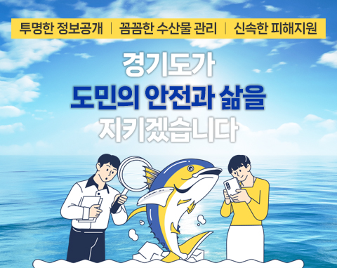 투명한 정보공개 꼼꼼한 수산물 관리 신속한 피해지원 / 경기도가 도민의 삶을 지키겠습니다.