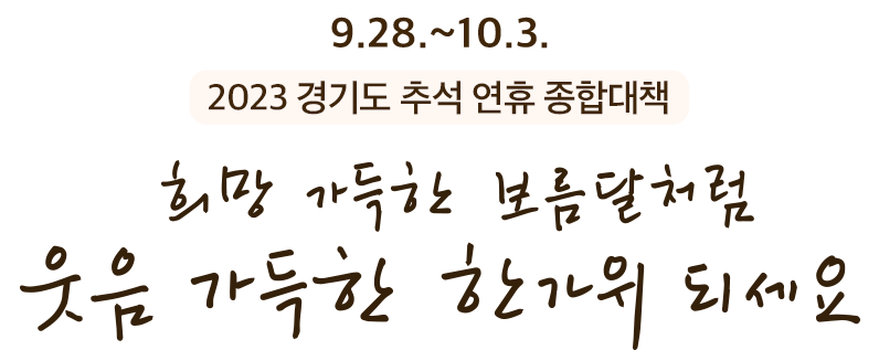 2022 경기도 추석 종합대책(9.9.~9.12.)
걱정은 덜고 행복은 더하는 편안한 추석 연휴 되세요! 연휴기간 종합안내 : 120경기도콜센터(24시간 365일 연중무휴)