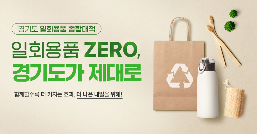 경기도 일회용품 종합대책/일회용 제로, 경기도가 제대로 함께할수록 더 커지는 효과, 더 나은 내일을 위해!