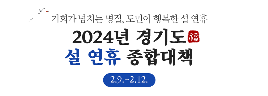 2024 경기도 설 연휴 종합대책(2.9.~2.12.)
기회가 넘치는 명절, 도민이 행복한 설 연휴