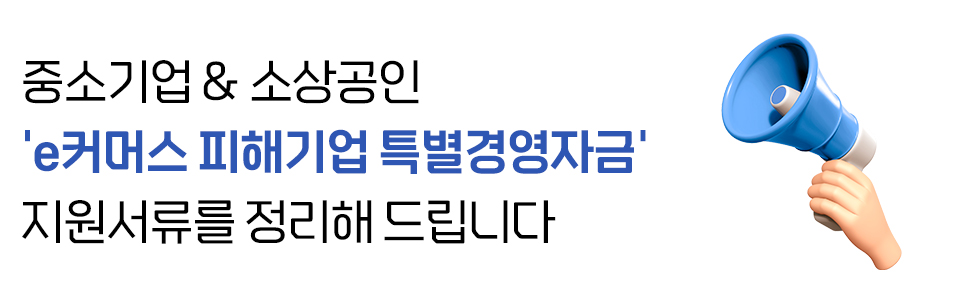 중소기업 & 소상공인
'e커머스피해기업 특별경영자금'
지원내용을 정리해 드립니다