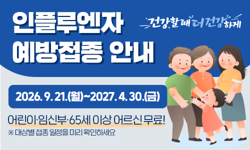 인플루엔자 예방접종 안내. 2026.9.21.(월)~2027.4.30.(금) 어린이·임산부·65세 잇아 어르신 무료! ※대상별 접종 일정을 미리 확인하세요