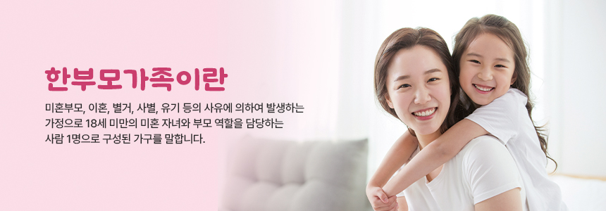 한부모가족이란 미혼모, 이혼, 별거, 사별, 유기 등의 사유에 의하여 발생하는 가정으로 18세 미만의 미혼자녀와 부모 역할을 담당하는 사람 1명으로 구성된 가구를 말합니다.엄마와 여자 아이가 웃고 있는 이미지