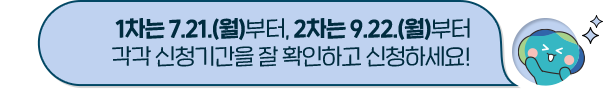 1차는 7.21.(월)부터, 2차는 9.22.(월)부터 각각 신청기간을 잘 확인하고 신청하세요!