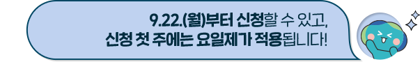 9.22.(월)부터 신청할 수 있고, 신청 첫 주에는 요일제가 적용됩니다!