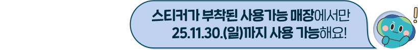 스티커가 부착된 사용가능 매장에서만 25.11.30.(일)까지 사용 가능해요! 