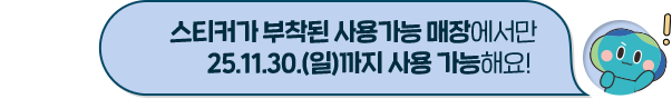 스티커가 부착된 사용가능 매장에서만 25.11.30.(일)까지 사용 가능해요! 