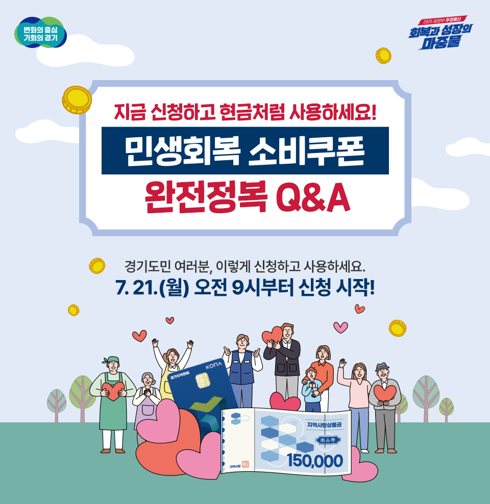 [변화의 중심 기회의 경기][2025 새정부 추경예산 회복과 성장의 마중물] 회복과 성장의 마중물. 민생회복 소비쿠폰. 민생회복 소비쿠폰 완전정복 Q&A. 경기도민 여러분, 이렇게 신청하고 사용하세요! 7.21.(월)오전 9시부터 신청 시작!