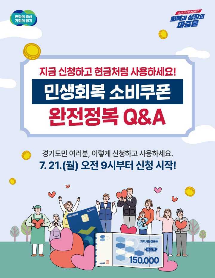 [변화의 중심 기회의 경기][2025 새정부 추경예산 회복과 성장의 마중물] 회복과 성장의 마중물. 민생회복 소비쿠폰. 민생회복 소비쿠폰 완전정복 Q&A. 경기도민 여러분, 이렇게 신청하고 사용하세요! 7.21.(월)오전 9시부터 신청 시작!