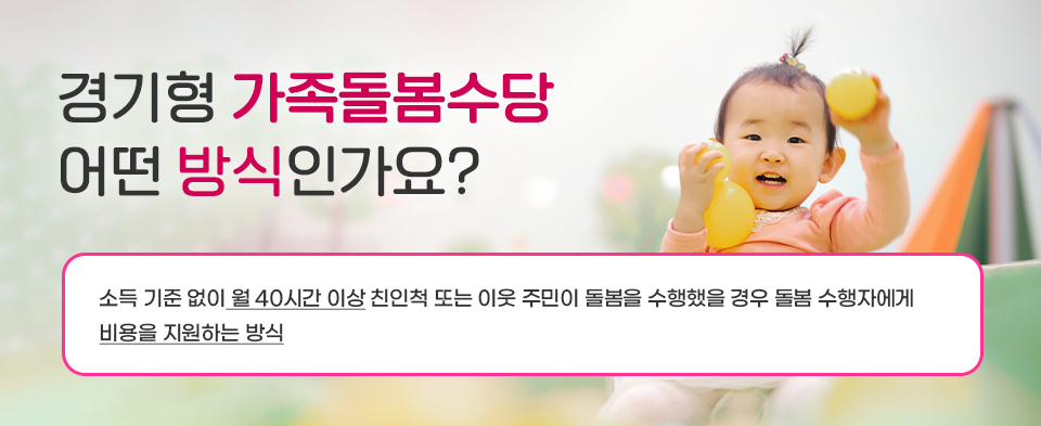 경기형 가족돌봄수당 어떤 방식인가요? 소득 기준 없이 월40시간 이상 친인척 또는 이웃 주민이 돌봄을 수행했을 경우 돌봄 수행자에게 비용을 지원하는 방식