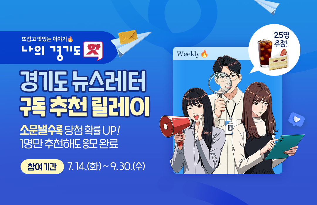 뜨겁고 맛있는 이야기 나의 경기도 핫 경기도 뉴스레터 구독 추천 릴레이  소문낼수록 당첨 확률 UP!  1명만 추천해도 응모 완료  참여 기간: 7. 14.(화) ~ 9. 30.(수) 25명 추첨!