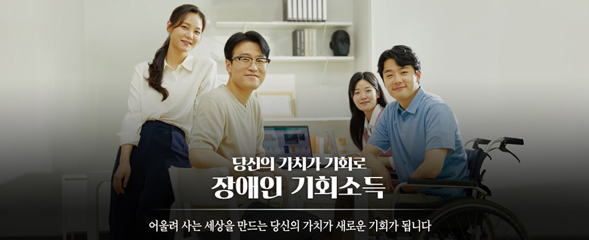 당신의 가치가 기회로 장애인 기회소득 / 어울려 사는 세상을 만드는 당신의 가치가 새로운 기회가 됩니다