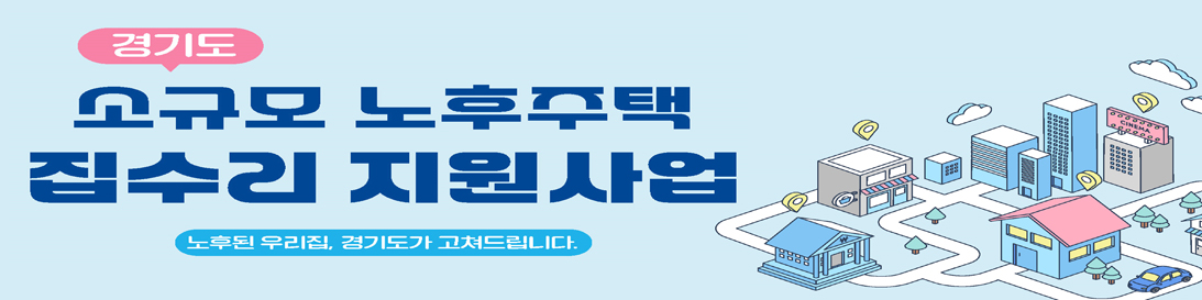 주거환경 개선과 주거복지 증진을 위한 경기도 소규모 노후주택 집수리 지원사업 / 노후된 우리집, 경기도가 고쳐드립니다.